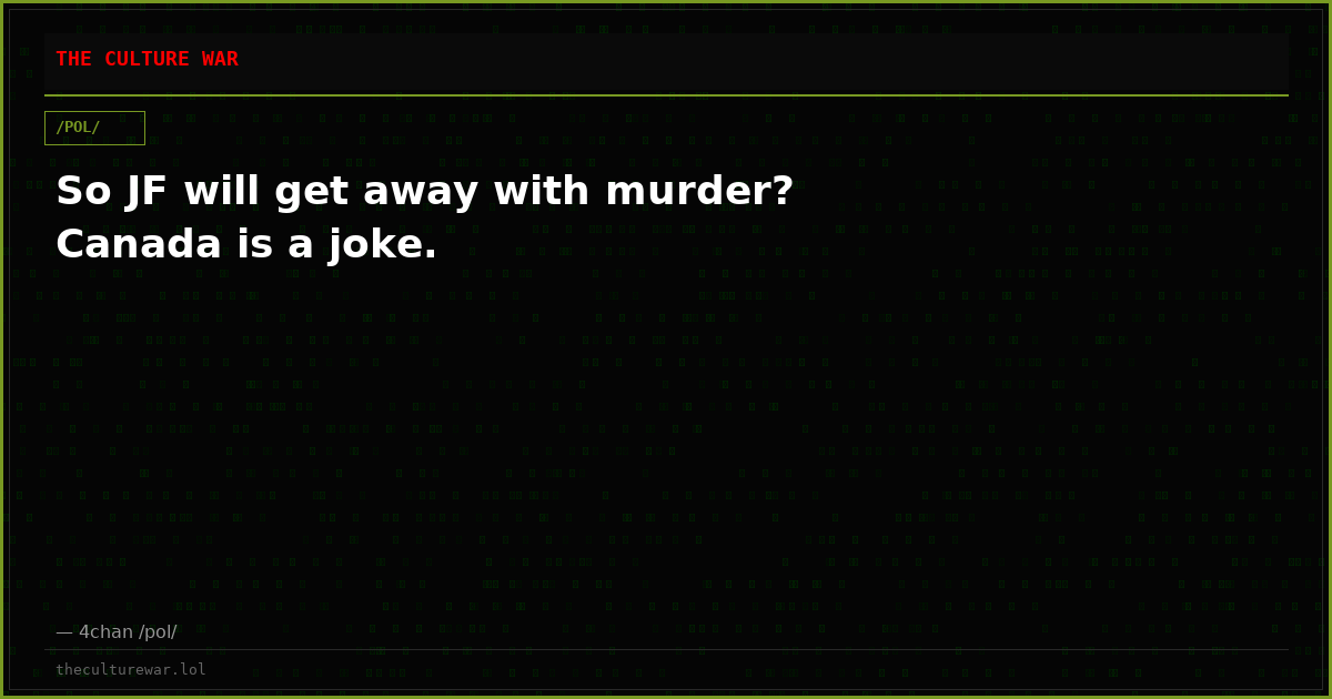 So JF will get away with murder? Canada is a joke.
