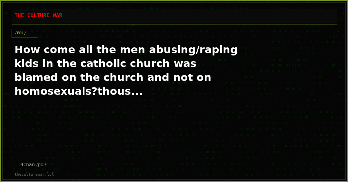 How come all the men abusing/raping kids in the catholic church was blamed on the church and not on homosexuals?thous...