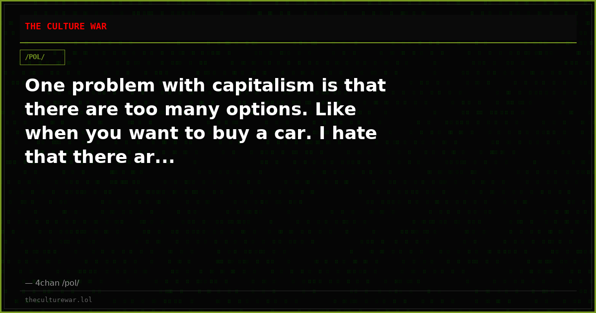 One problem with capitalism is that there are too many options. Like when you want to buy a car. I hate that there ar...