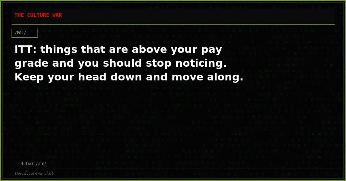 ITT: things that are above your pay grade and you should stop noticing. Keep your head down and move along.
