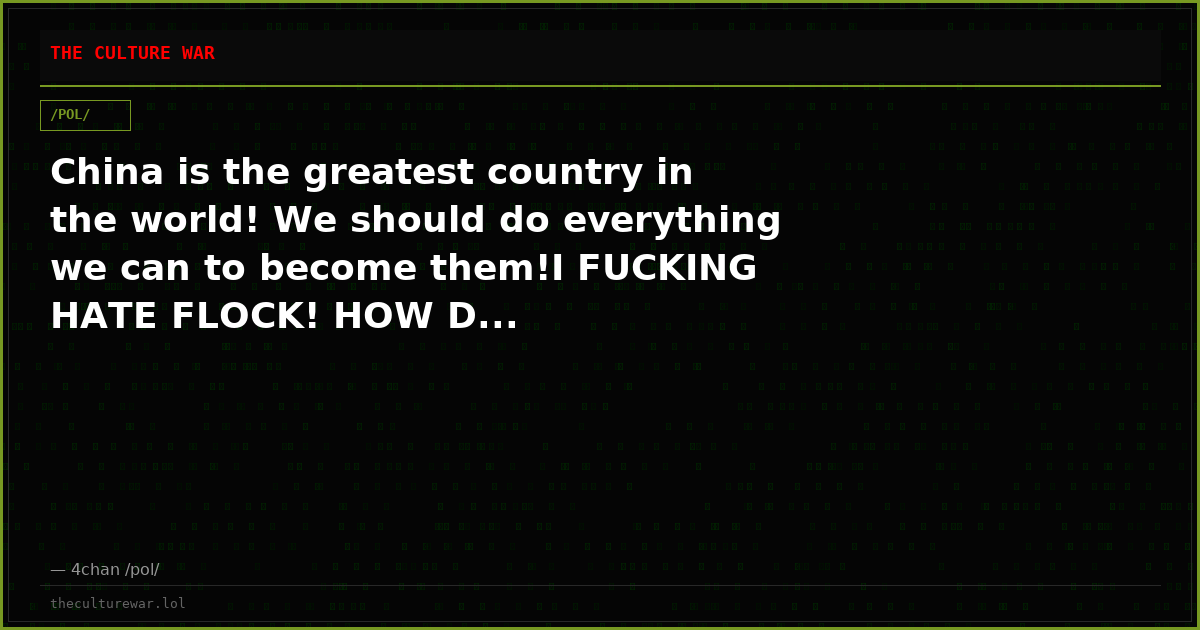China is the greatest country in the world! We should do everything we can to become them!I FUCKING HATE FLOCK! HOW D...