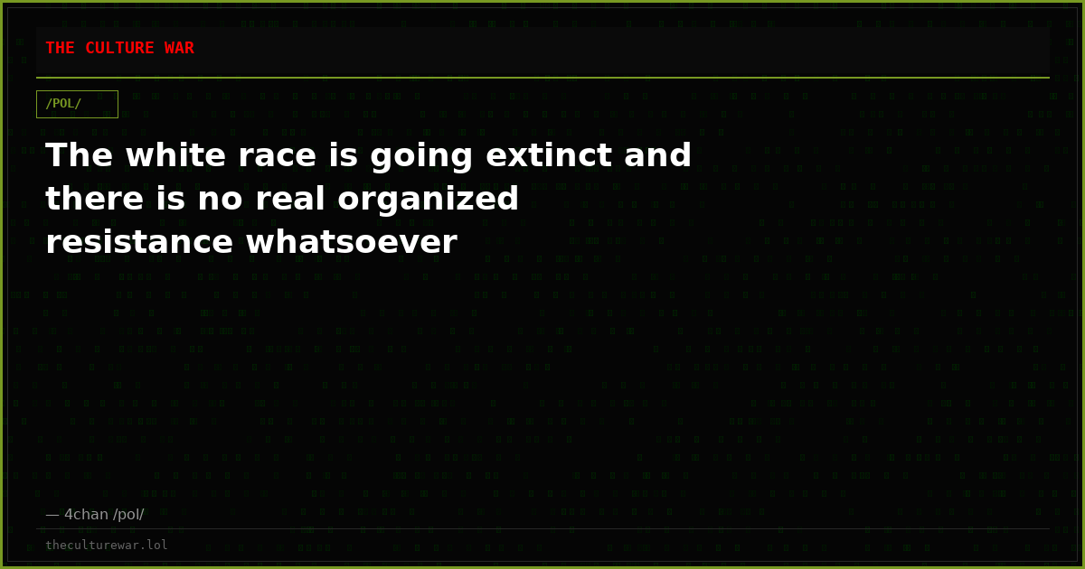 The white race is going extinct and there is no real organized resistance whatsoever