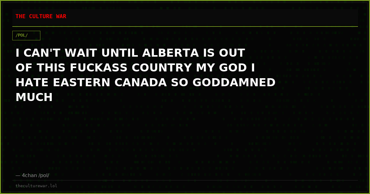 I CAN'T WAIT UNTIL ALBERTA IS OUT OF THIS FUCKASS COUNTRY MY GOD I HATE EASTERN CANADA SO GODDAMNED MUCH