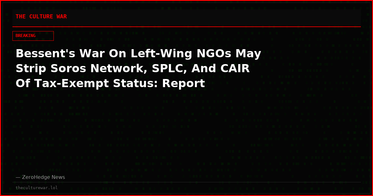 Bessent's War On Left-Wing NGOs May Strip Soros Network, SPLC, And CAIR Of Tax-Exempt Status: Report