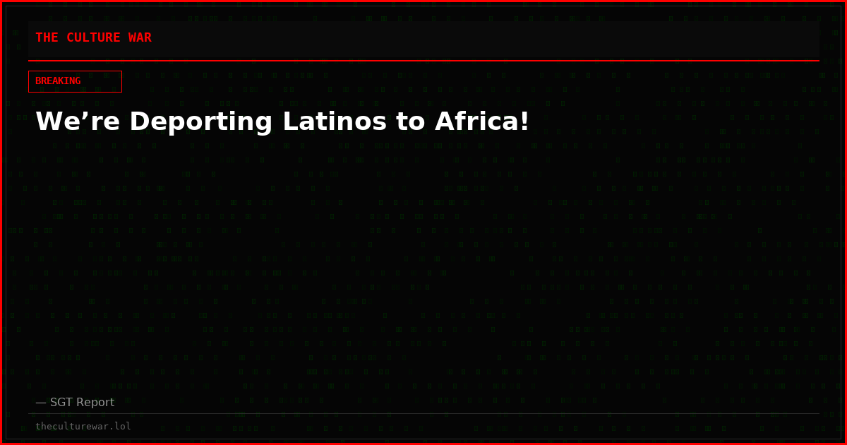 We’re Deporting Latinos to Africa!