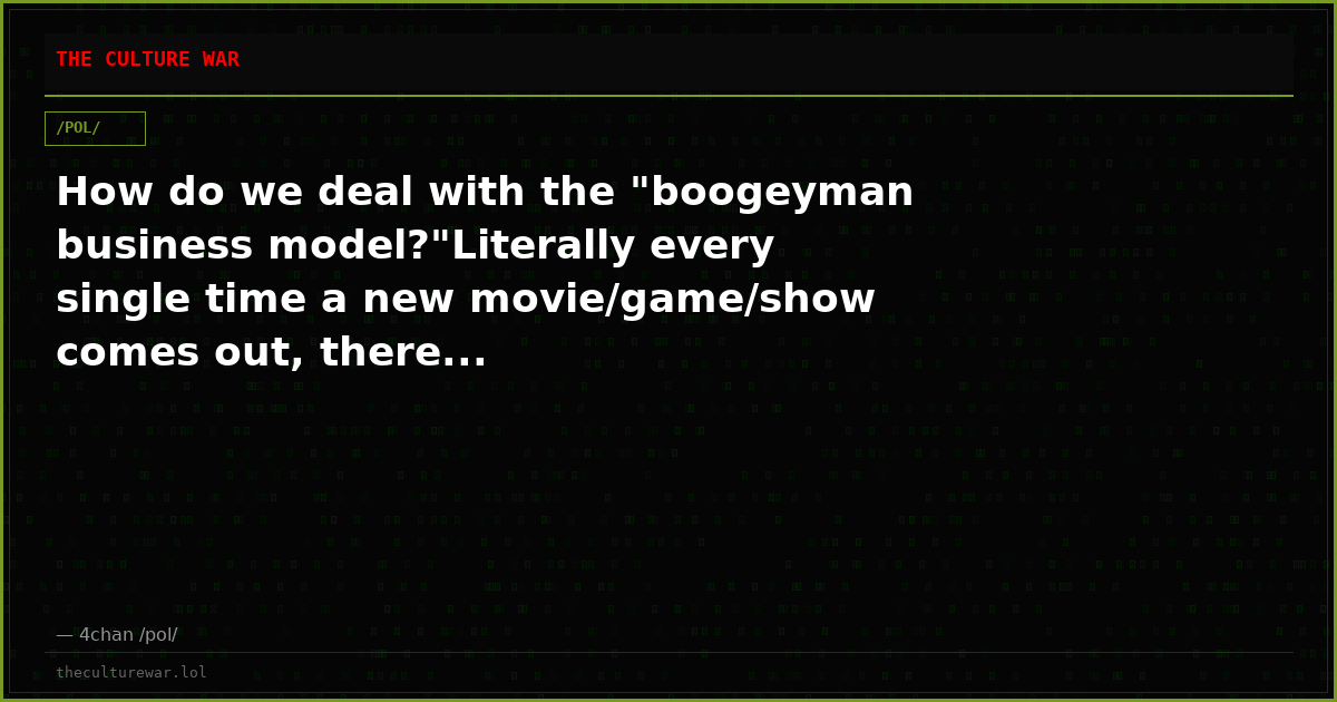 How do we deal with the "boogeyman business model?"Literally every single time a new movie/game/show comes out, there...
