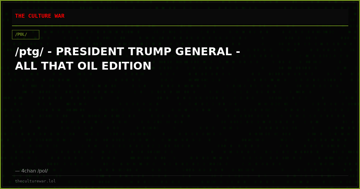 /ptg/ - PRESIDENT TRUMP GENERAL - ALL THAT OIL EDITION