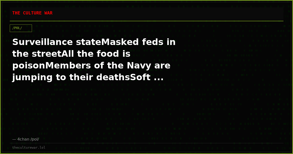 Surveillance stateMasked feds in the streetAll the food is poisonMembers of the Navy are jumping to their deathsSoft ...