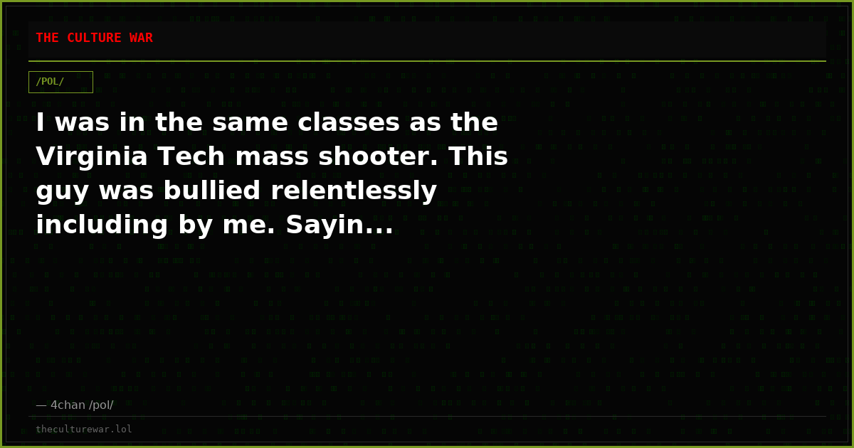 I was in the same classes as the Virginia Tech mass shooter. This guy was bullied relentlessly including by me. Sayin...