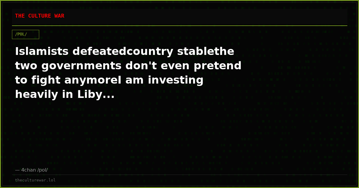 Islamists defeatedcountry stablethe two governments don't even pretend to fight anymoreI am investing heavily in Liby...