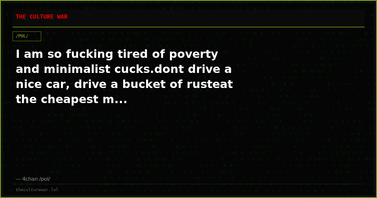 I am so fucking tired of poverty and minimalist cucks.dont drive a nice car, drive a bucket of rusteat the cheapest m...