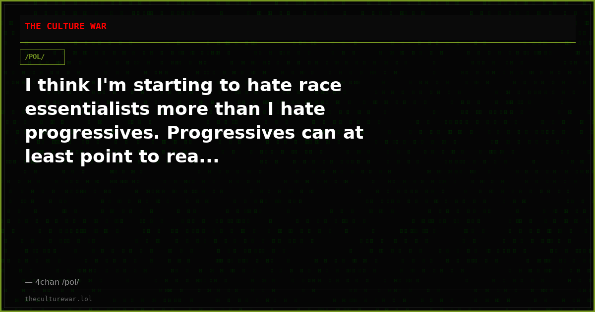 I think I'm starting to hate race essentialists more than I hate progressives. Progressives can at least point to rea...
