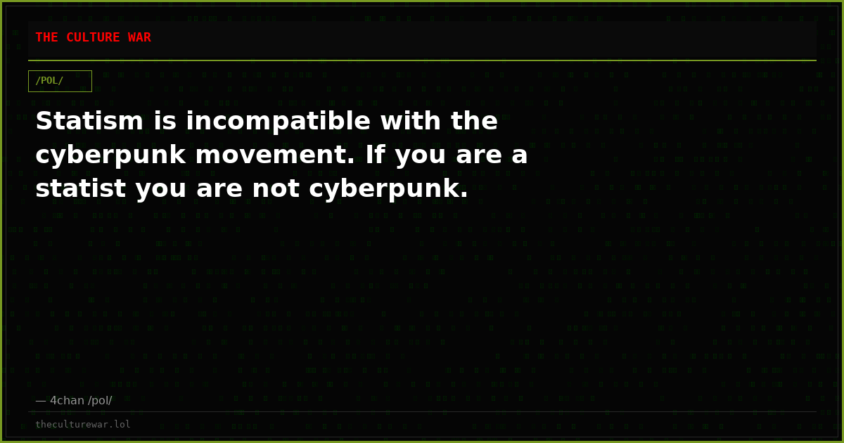 Statism is incompatible with the cyberpunk movement. If you are a statist you are not cyberpunk.