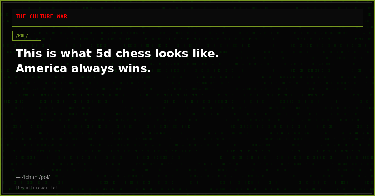 This is what 5d chess looks like. America always wins.