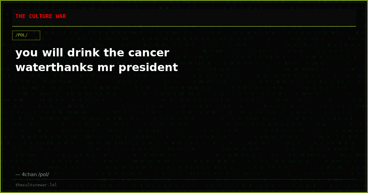 you will drink the cancer waterthanks mr president