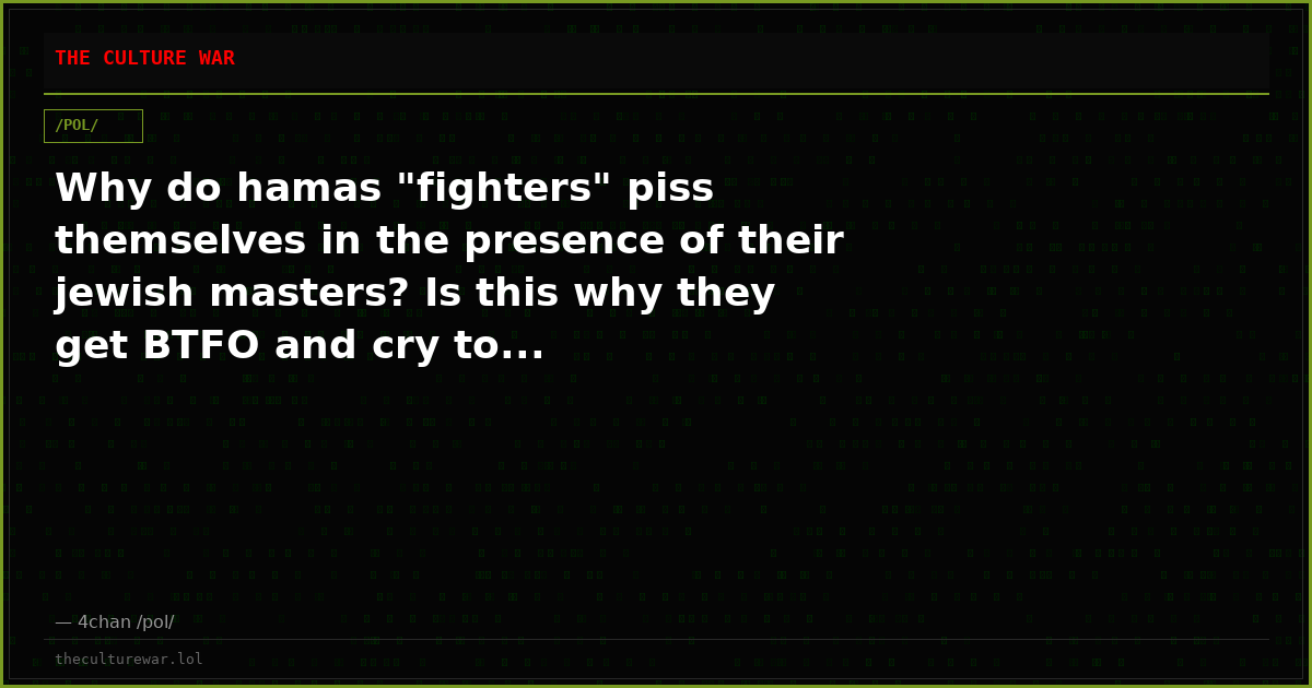 Why do hamas "fighters" piss themselves in the presence of their jewish masters? Is this why they get BTFO and cry to...