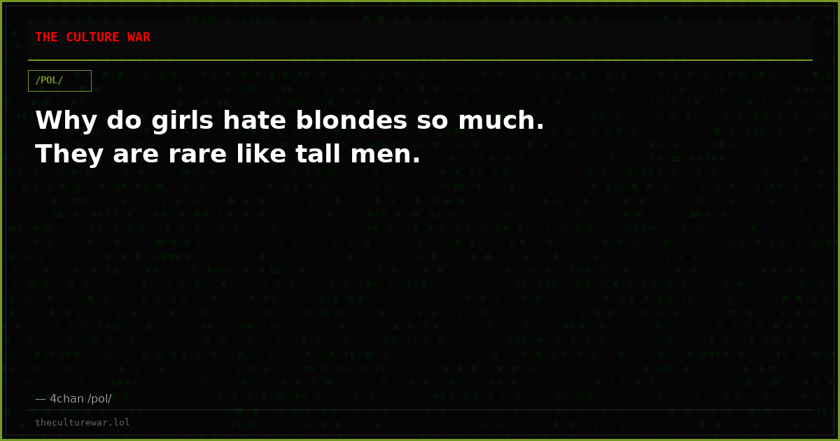 Why do girls hate blondes so much. They are rare like tall men.