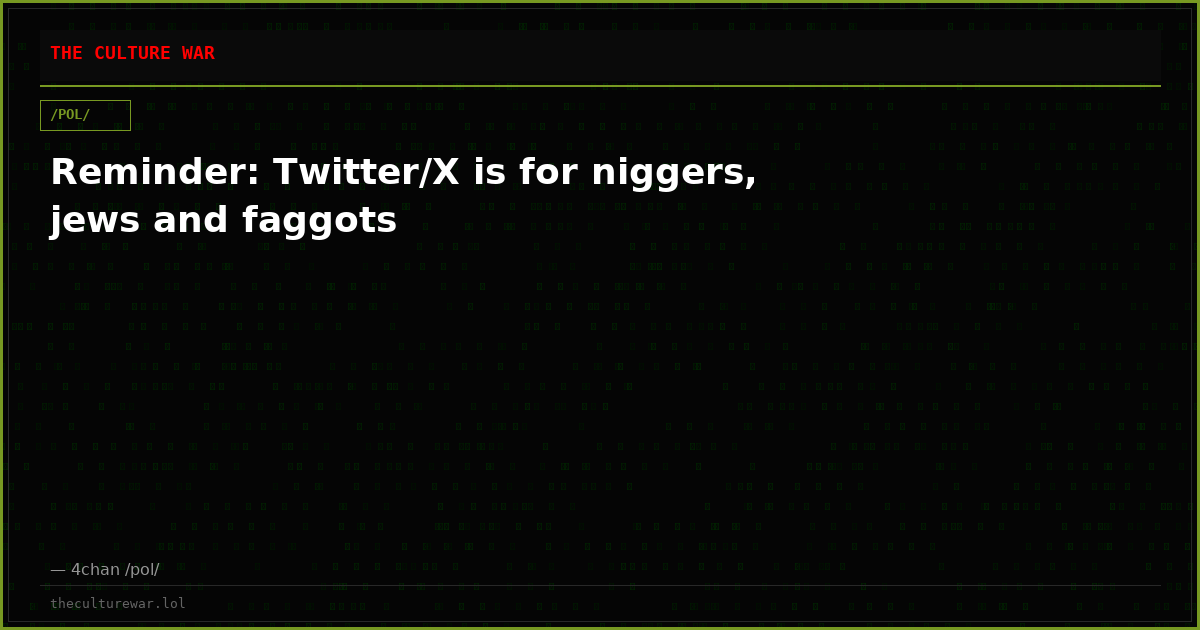 Reminder: Twitter/X is for niggers, jews and faggots