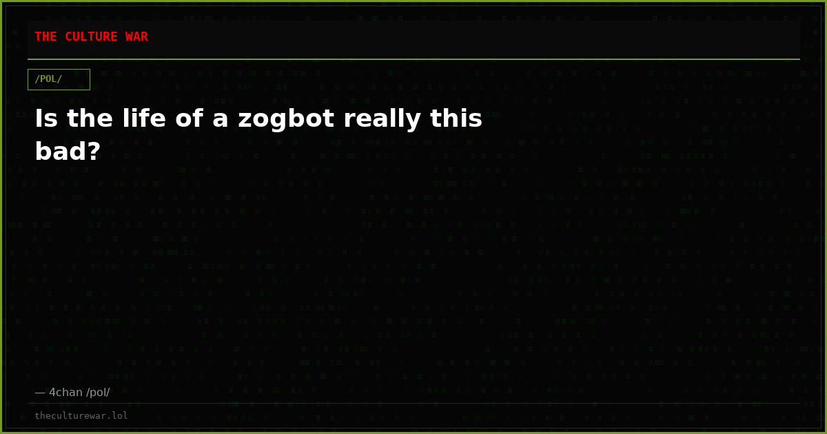Is the life of a zogbot really this bad?