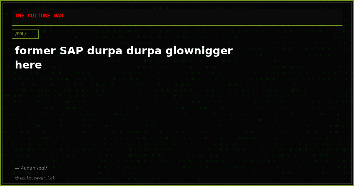 former SAP durpa durpa glownigger here