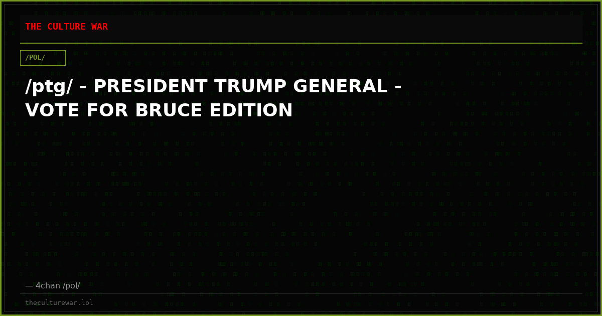 /ptg/ - PRESIDENT TRUMP GENERAL - VOTE FOR BRUCE EDITION