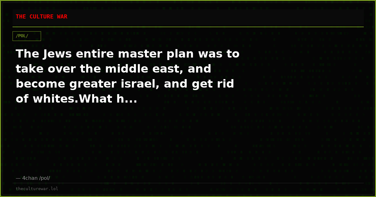 The Jews entire master plan was to take over the middle east, and become greater israel, and get rid of whites.What h...