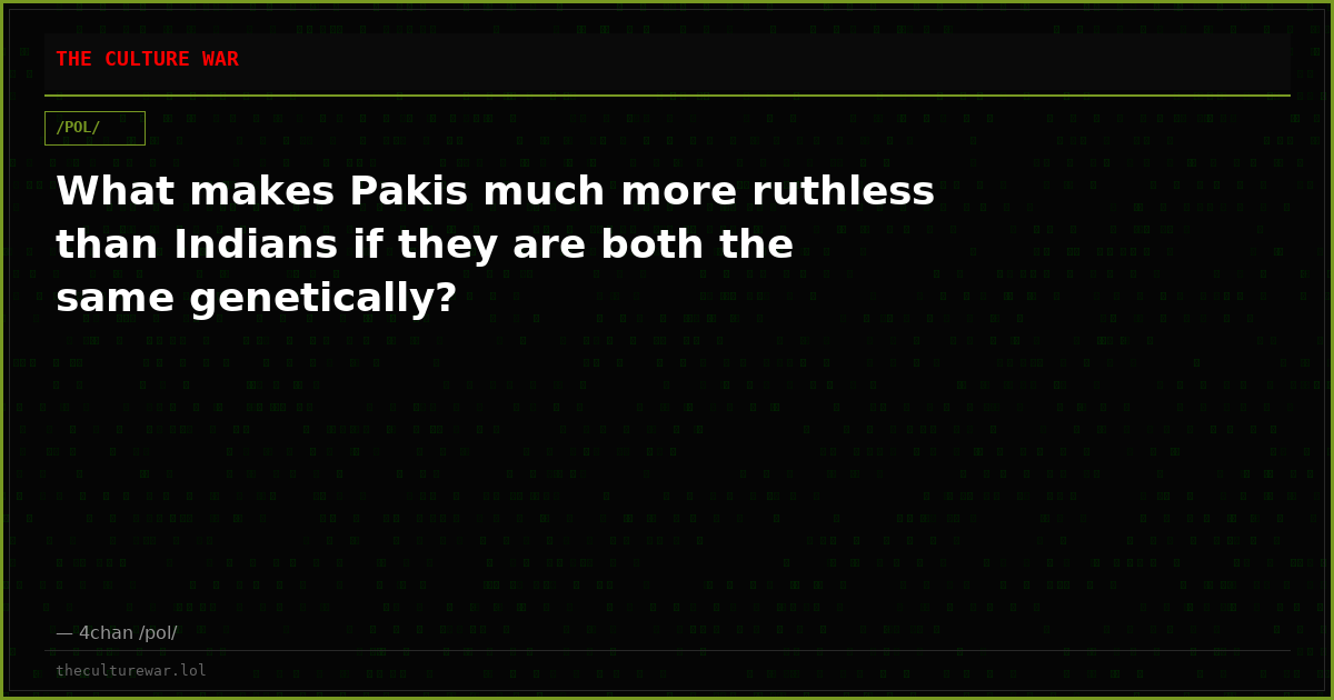 What makes Pakis much more ruthless than Indians if they are both the same genetically?