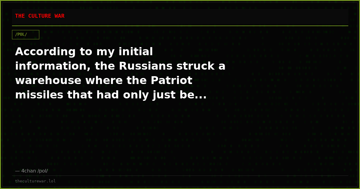 According to my initial information, the Russians struck a warehouse where the Patriot missiles that had only just be...