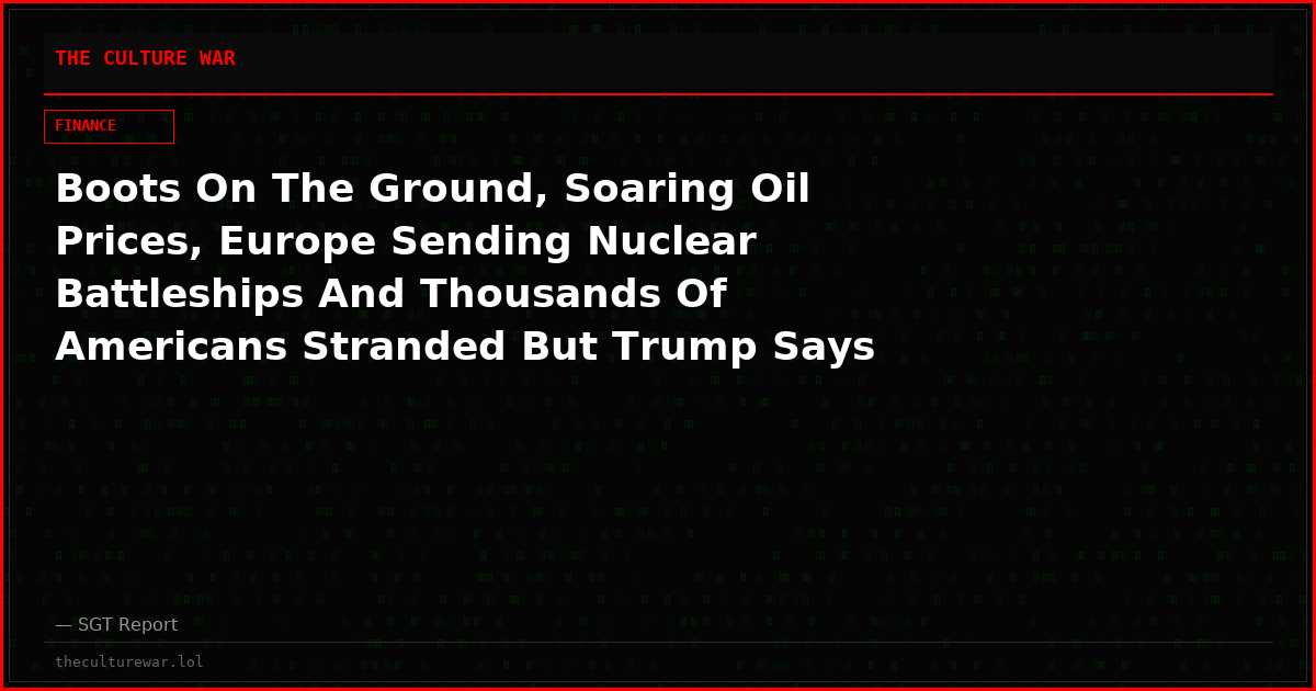 Boots On The Ground, Soaring Oil Prices, Europe Sending Nuclear Battleships And Thousands Of Americans Stranded But Trump Says Don’t Call It A War