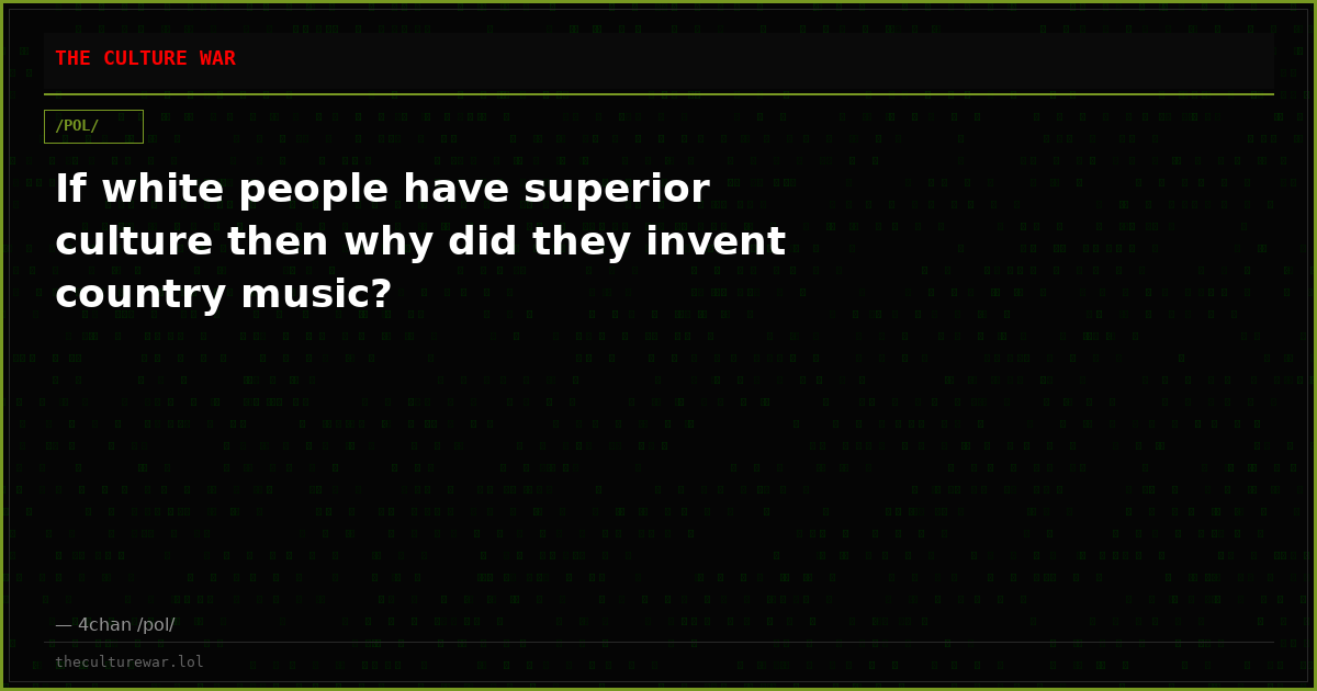 If white people have superior culture then why did they invent country music?