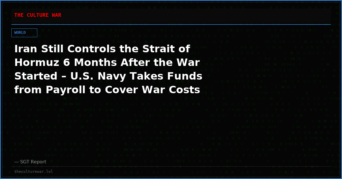 Iran Still Controls the Strait of Hormuz 6 Months After the War Started – U.S. Navy Takes Funds from Payroll to Cover War Costs