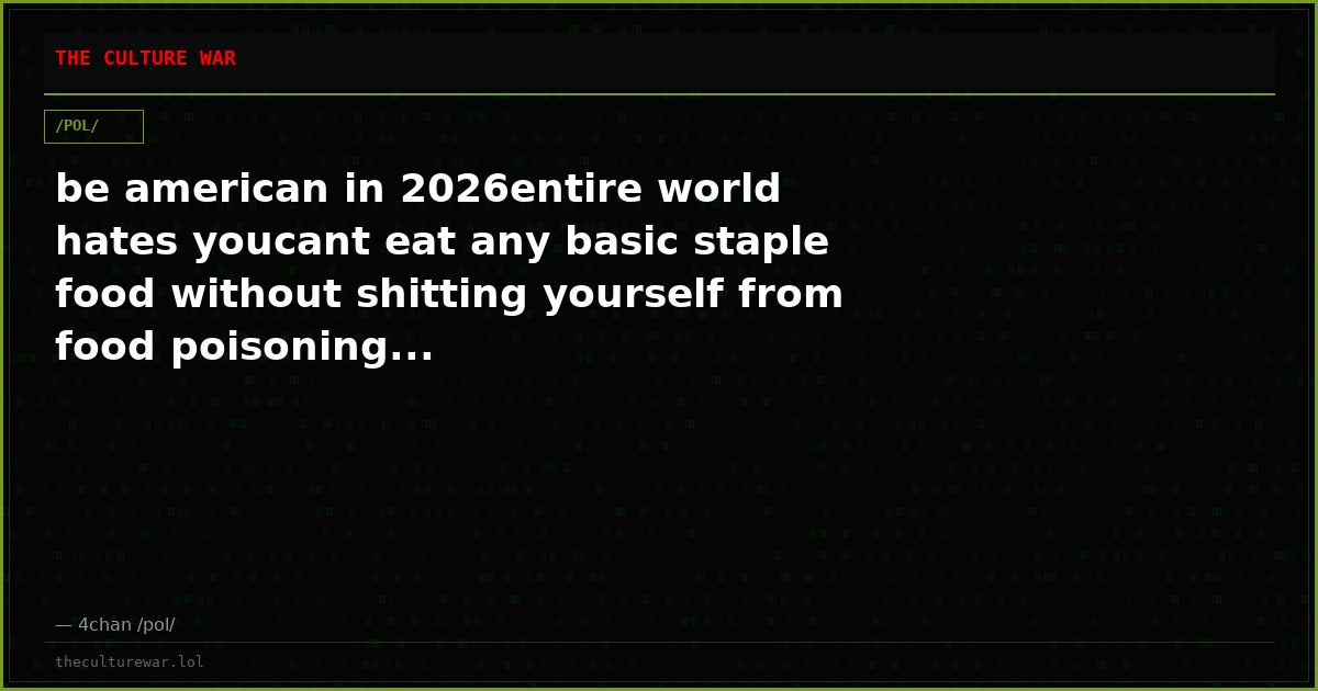 be american in 2026entire world hates youcant eat any basic staple food without shitting yourself from food poisoning...