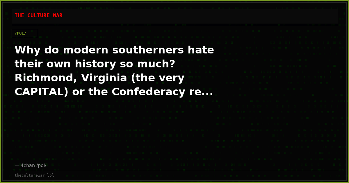 Why do modern southerners hate their own history so much? Richmond, Virginia (the very CAPITAL) or the Confederacy re...