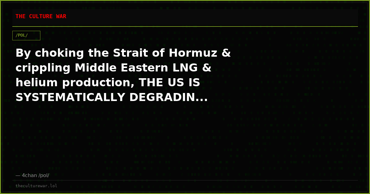 By choking the Strait of Hormuz & crippling Middle Eastern LNG & helium production, THE US IS SYSTEMATICALLY DEGRADIN...