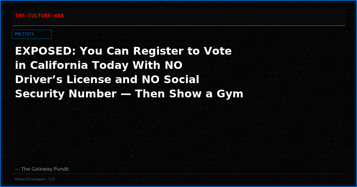 EXPOSED: You Can Register to Vote in California Today With NO Driver’s License and NO Social Security Number — Then Show a Gym Card or Insurance Card at the Polls