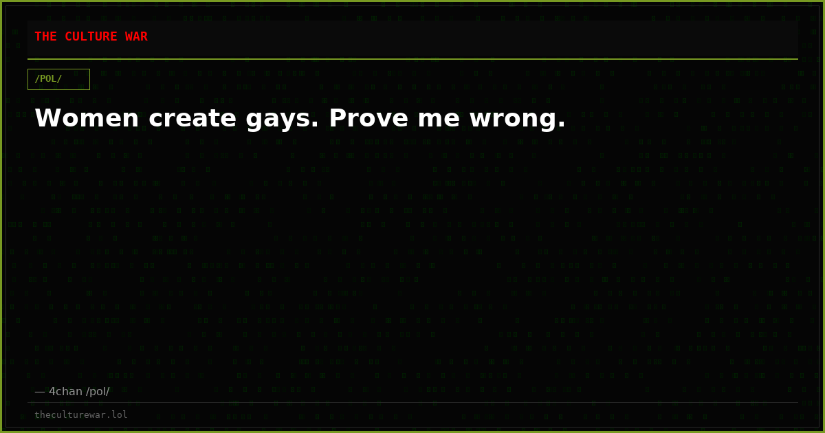 Women create gays. Prove me wrong.