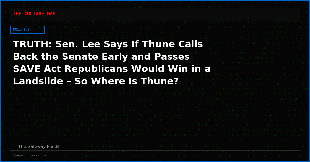 TRUTH: Sen. Lee Says If Thune Calls Back the Senate Early and Passes SAVE Act Republicans Would Win in a Landslide – So Where Is Thune?