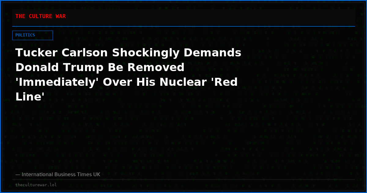 Tucker Carlson Shockingly Demands Donald Trump Be Removed 'Immediately' Over His Nuclear 'Red Line'