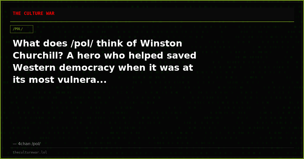 What does /pol/ think of Winston Churchill? A hero who helped saved Western democracy when it was at its most vulnera...