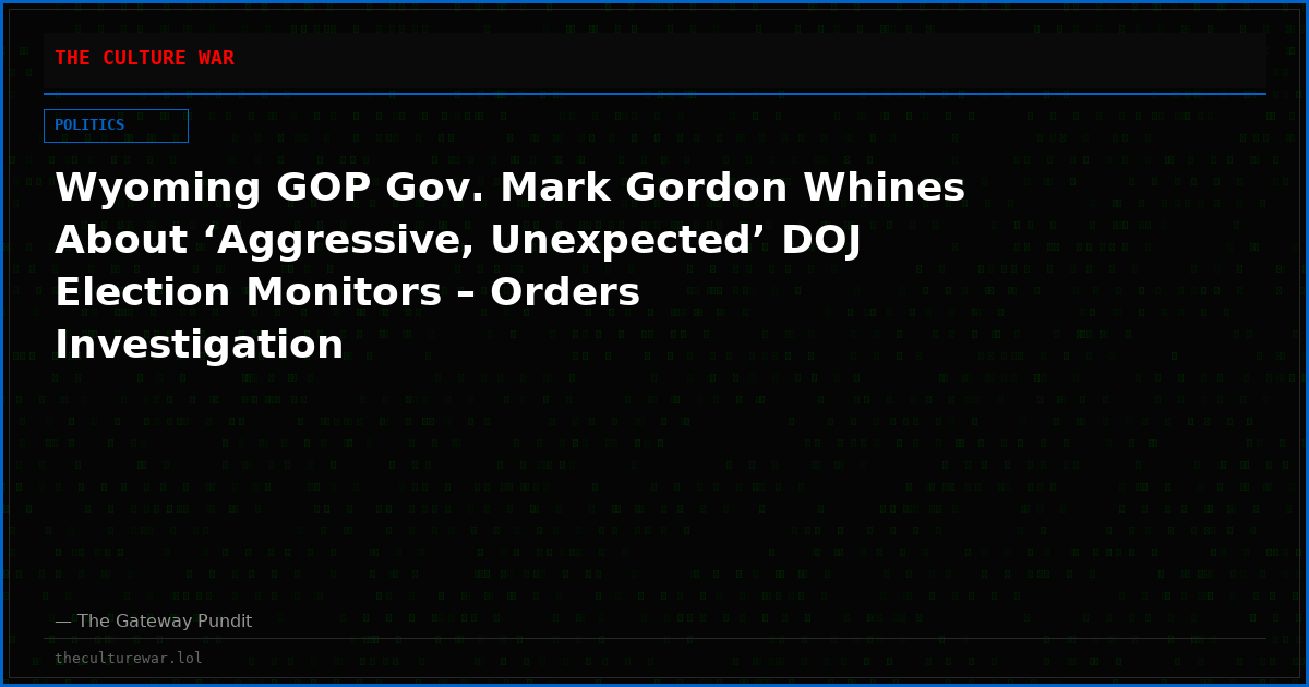 Wyoming GOP Gov. Mark Gordon Whines About ‘Aggressive, Unexpected’ DOJ Election Monitors – Orders Investigation