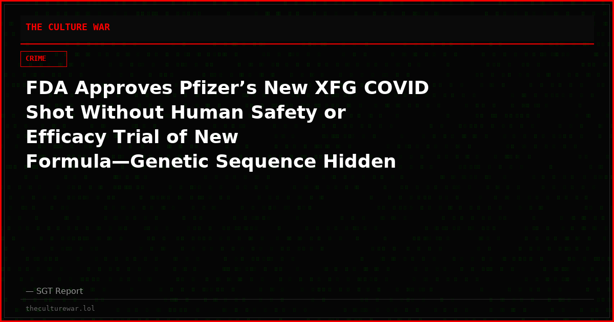 FDA Approves Pfizer’s New XFG COVID Shot Without Human Safety or Efficacy Trial of New Formula—Genetic Sequence Hidden From Public, Raising Informed Consent Alarms