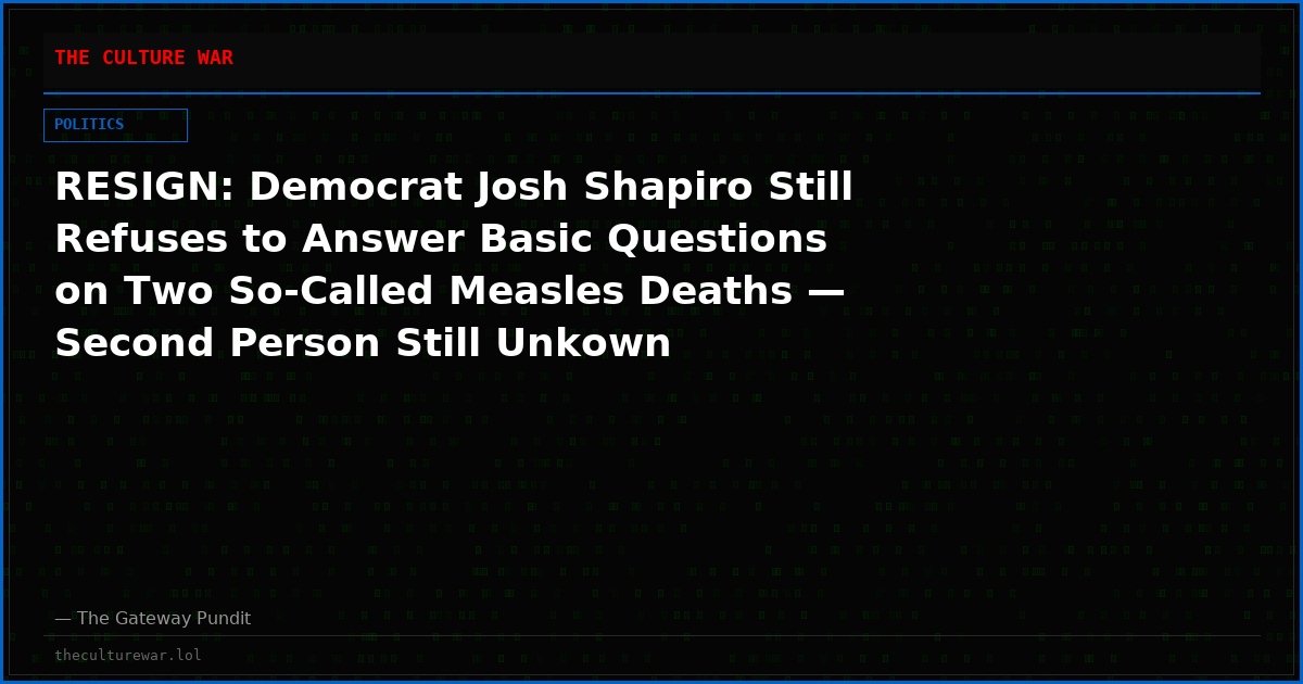 RESIGN: Democrat Josh Shapiro Still Refuses to Answer Basic Questions on Two So-Called Measles Deaths — Second Person Still Unkown