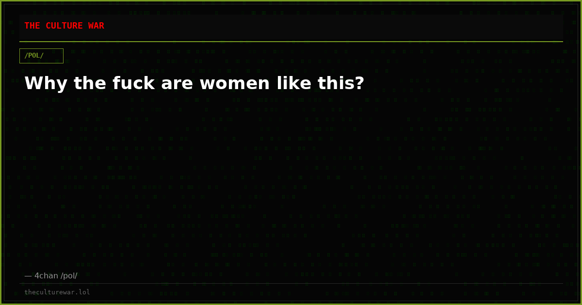 Why the fuck are women like this?