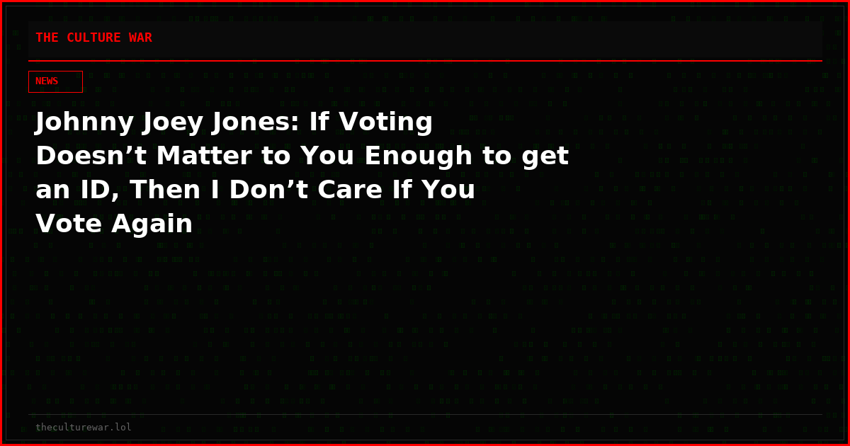 Johnny Joey Jones: If Voting Doesn’t Matter to You Enough to get an ID, Then I Don’t Care If You Vote Again