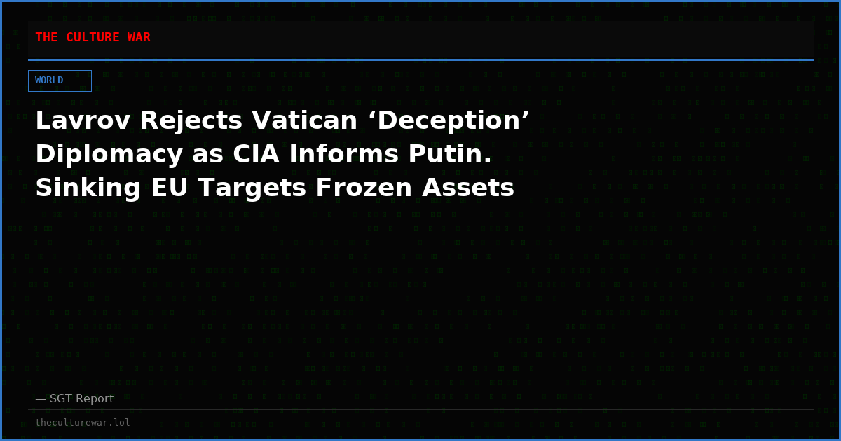 Lavrov Rejects Vatican ‘Deception’ Diplomacy as CIA Informs Putin. Sinking EU Targets Frozen Assets