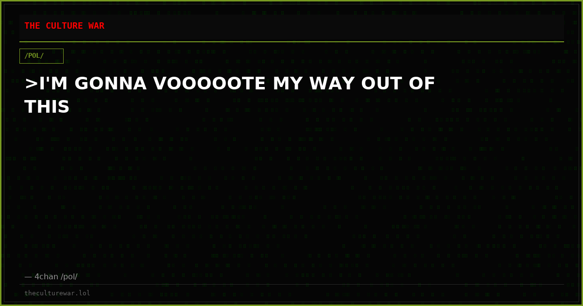 >I'M GONNA VOOOOOTE MY WAY OUT OF THIS