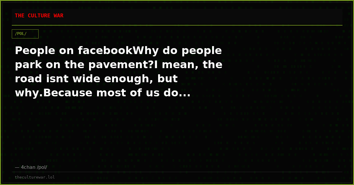 People on facebookWhy do people park on the pavement?I mean, the road isnt wide enough, but why.Because most of us do...