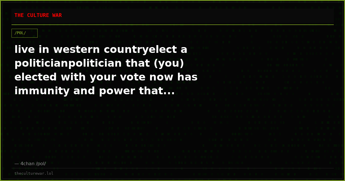 live in western countryelect a politicianpolitician that (you) elected with your vote now has immunity and power that...