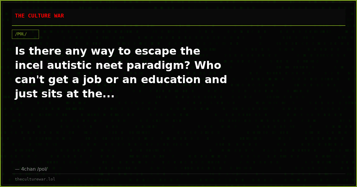 Is there any way to escape the incel autistic neet paradigm? Who can't get a job or an education and just sits at the...