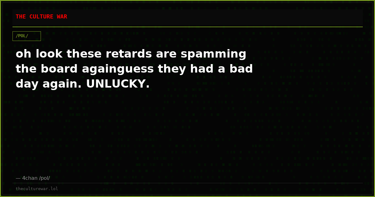 oh look these retards are spamming the board againguess they had a bad day again. UNLUCKY.